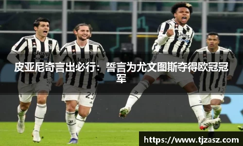 皮亚尼奇言出必行：誓言为尤文图斯夺得欧冠冠军