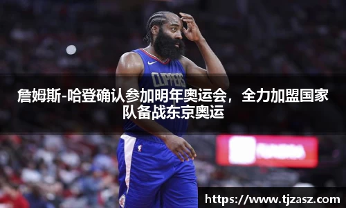 詹姆斯-哈登确认参加明年奥运会，全力加盟国家队备战东京奥运