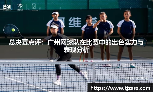 总决赛点评：广州网球队在比赛中的出色实力与表现分析