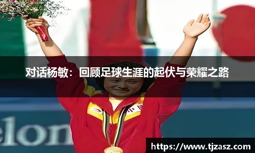 对话杨敏：回顾足球生涯的起伏与荣耀之路
