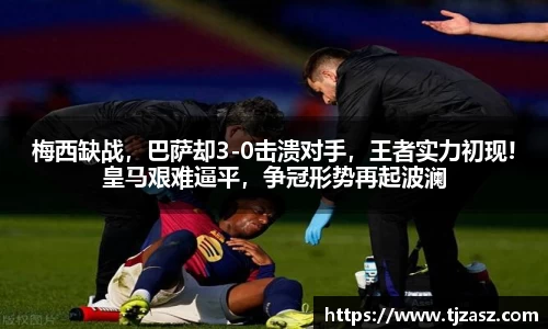 梅西缺战，巴萨却3-0击溃对手，王者实力初现!皇马艰难逼平，争冠形势再起波澜