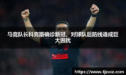 马竞队长科克斯确诊新冠，对球队后防线造成巨大困扰