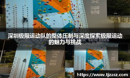 深圳极限运动队的整体压制与深度探索极限运动的魅力与挑战