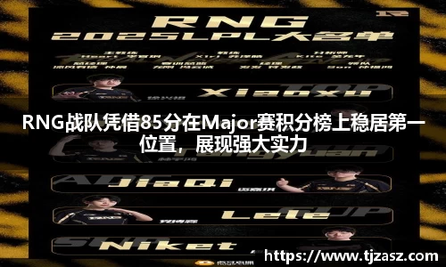 RNG战队凭借85分在Major赛积分榜上稳居第一位置，展现强大实力