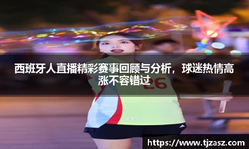 西班牙人直播精彩赛事回顾与分析，球迷热情高涨不容错过