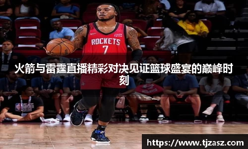 火箭与雷霆直播精彩对决见证篮球盛宴的巅峰时刻