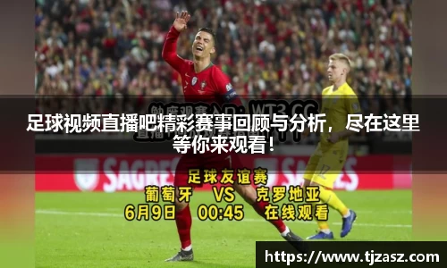足球视频直播吧精彩赛事回顾与分析，尽在这里等你来观看！