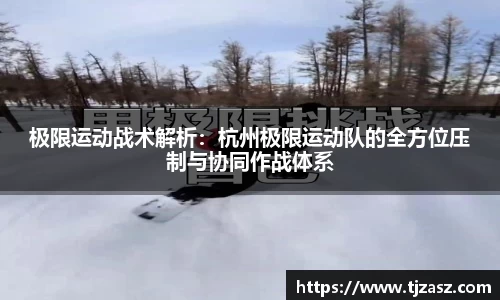 极限运动战术解析：杭州极限运动队的全方位压制与协同作战体系