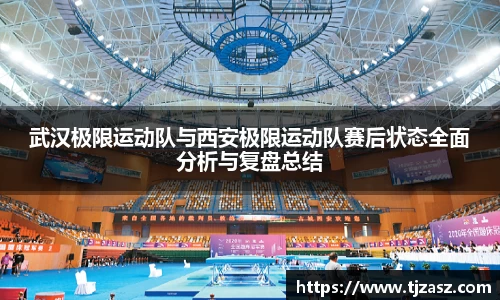 武汉极限运动队与西安极限运动队赛后状态全面分析与复盘总结