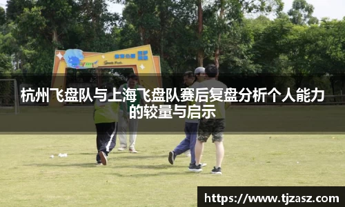 杭州飞盘队与上海飞盘队赛后复盘分析个人能力的较量与启示
