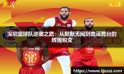 深圳篮球队逆袭之路：从默默无闻到奥运舞台的辉煌蜕变