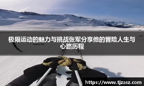 极限运动的魅力与挑战张军分享他的冒险人生与心路历程